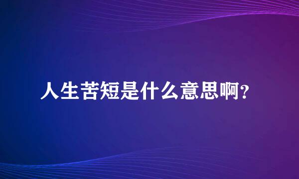 人生苦短是什么意思啊？