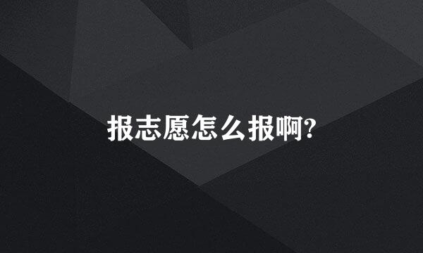 报志愿怎么报啊?