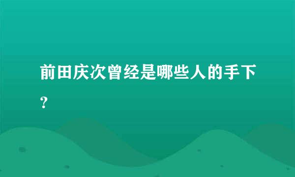 前田庆次曾经是哪些人的手下？