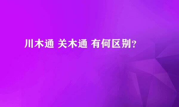 川木通 关木通 有何区别？