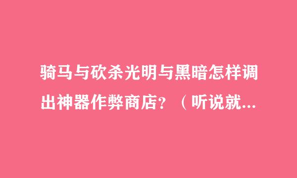 骑马与砍杀光明与黑暗怎样调出神器作弊商店？（听说就改一个数字，可是找不到，求助！