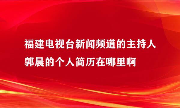 福建电视台新闻频道的主持人郭晨的个人简历在哪里啊