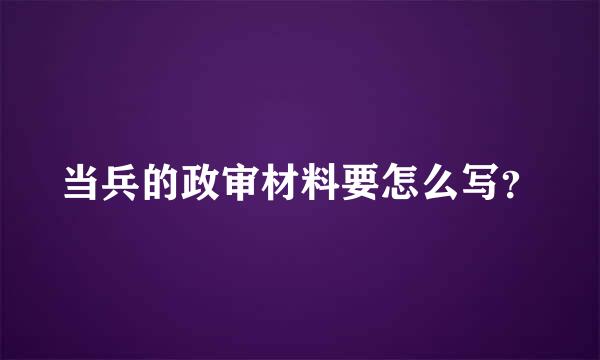 当兵的政审材料要怎么写？