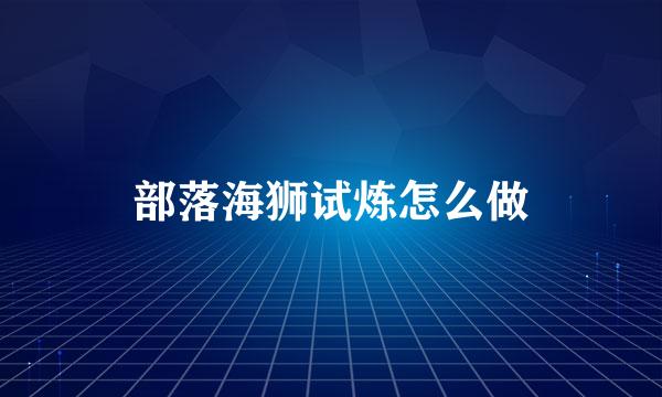 部落海狮试炼怎么做