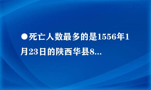 ●死亡人数最多的是1556年1月23日的陕西华县8级地震，死亡83万人.是1556年吗