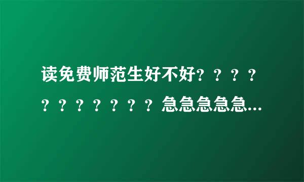 读免费师范生好不好？？？？？？？？？？？急急急急急急........