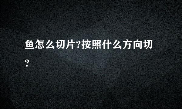 鱼怎么切片?按照什么方向切？