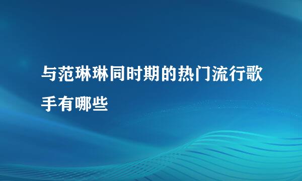 与范琳琳同时期的热门流行歌手有哪些