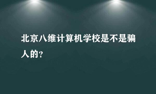 北京八维计算机学校是不是骗人的？