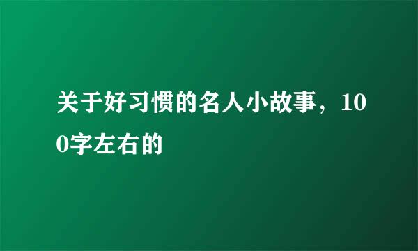 关于好习惯的名人小故事，100字左右的