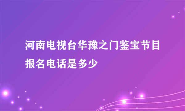 河南电视台华豫之门鉴宝节目报名电话是多少