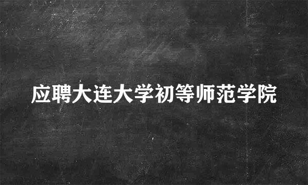 应聘大连大学初等师范学院