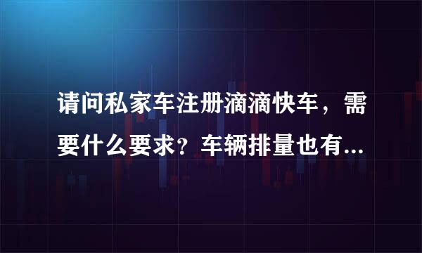 请问私家车注册滴滴快车，需要什么要求？车辆排量也有要求吗？