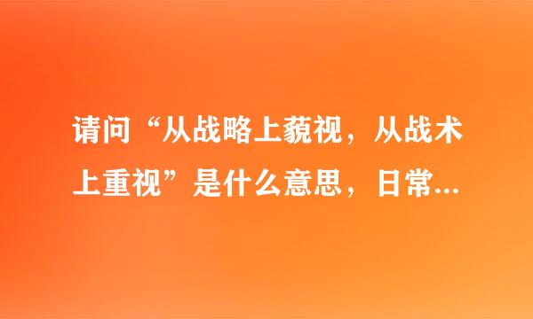 请问“从战略上藐视，从战术上重视”是什么意思，日常生活中可以运用吗？