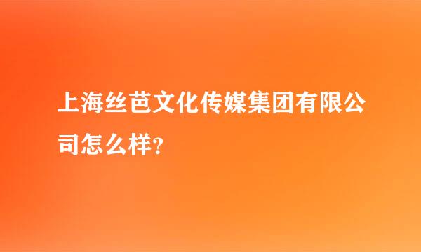 上海丝芭文化传媒集团有限公司怎么样？