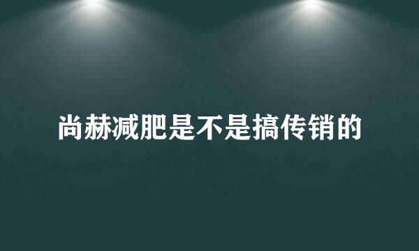 尚赫减肥是不是搞传销的