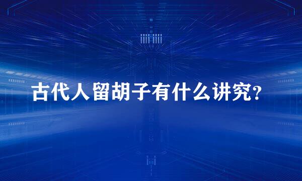 古代人留胡子有什么讲究？