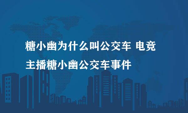 糖小幽为什么叫公交车 电竞主播糖小幽公交车事件