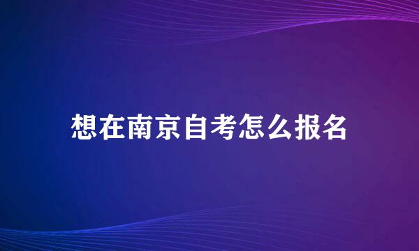 想在南京自考怎么报名