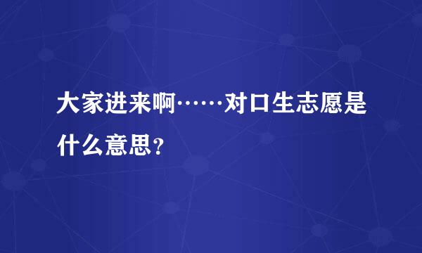 大家进来啊……对口生志愿是什么意思？