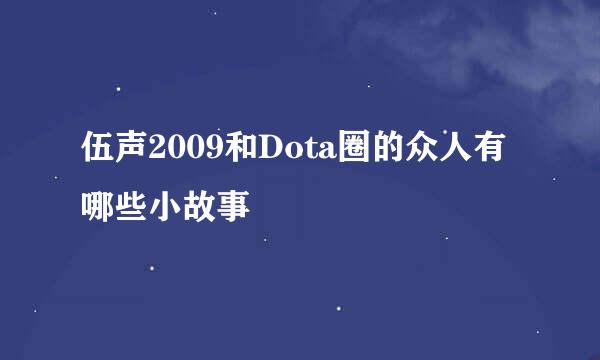 伍声2009和Dota圈的众人有哪些小故事