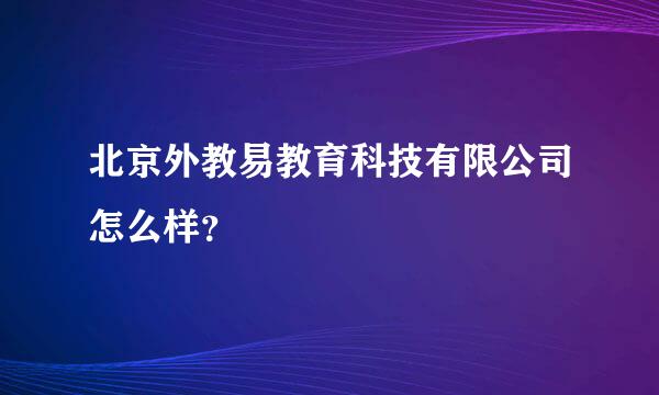 北京外教易教育科技有限公司怎么样？