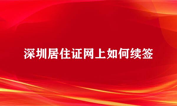 深圳居住证网上如何续签