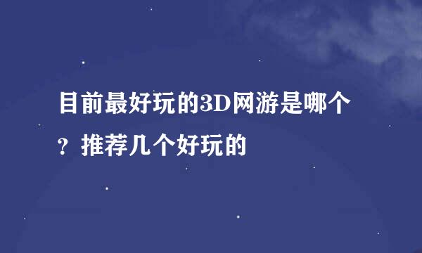 目前最好玩的3D网游是哪个？推荐几个好玩的