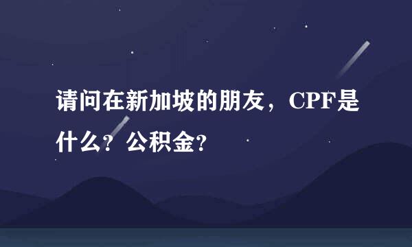 请问在新加坡的朋友，CPF是什么？公积金？