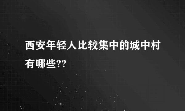 西安年轻人比较集中的城中村有哪些??