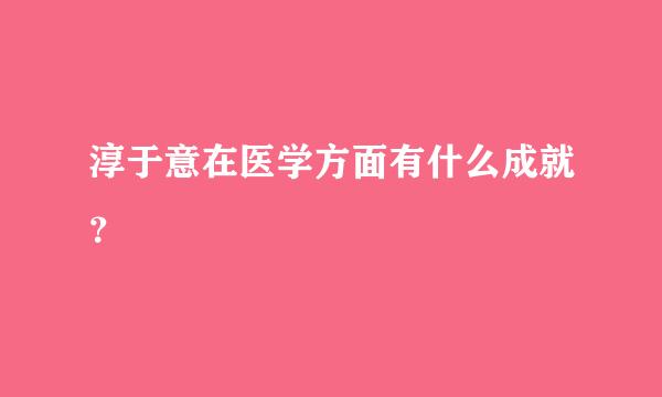 淳于意在医学方面有什么成就？