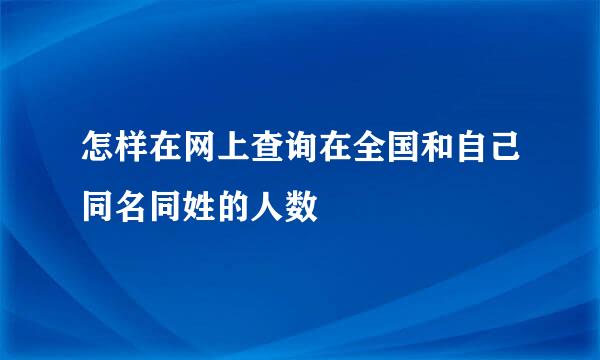 怎样在网上查询在全国和自己同名同姓的人数