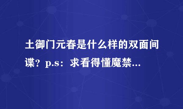 土御门元春是什么样的双面间谍？p.s：求看得懂魔禁的高手解答