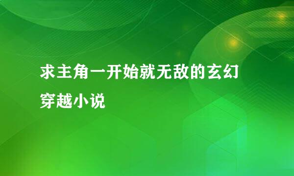 求主角一开始就无敌的玄幻 穿越小说