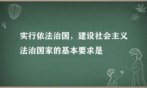 实行依法治国，建设社会主义法治国家的基本要求是