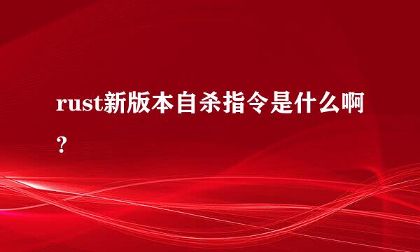 rust新版本自杀指令是什么啊?