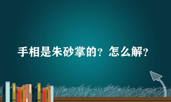 手相是朱砂掌的？怎么解？