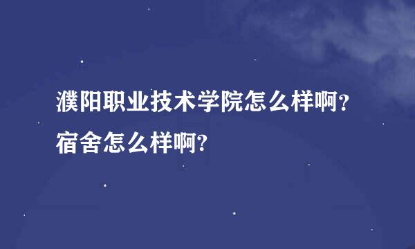 濮阳职业技术学院怎么样啊？宿舍怎么样啊?