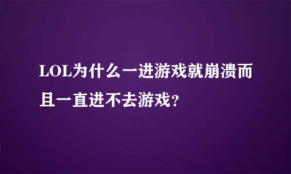 LOL为什么一进游戏就崩溃而且一直进不去游戏？