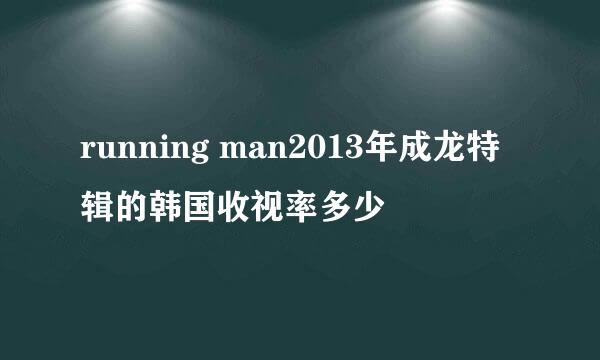 running man2013年成龙特辑的韩国收视率多少