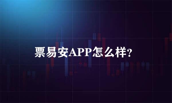 票易安APP怎么样？