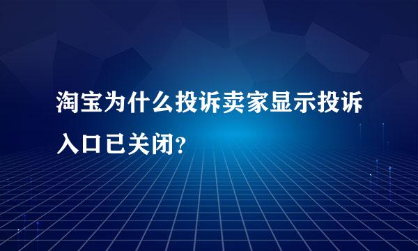 淘宝为什么投诉卖家显示投诉入口已关闭？