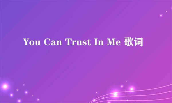 You Can Trust In Me 歌词