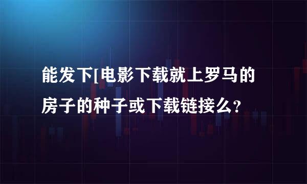 能发下[电影下载就上罗马的房子的种子或下载链接么？