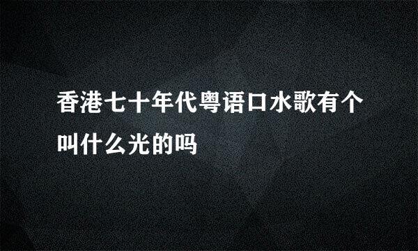 香港七十年代粤语口水歌有个叫什么光的吗