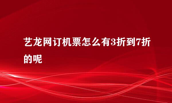 艺龙网订机票怎么有3折到7折的呢