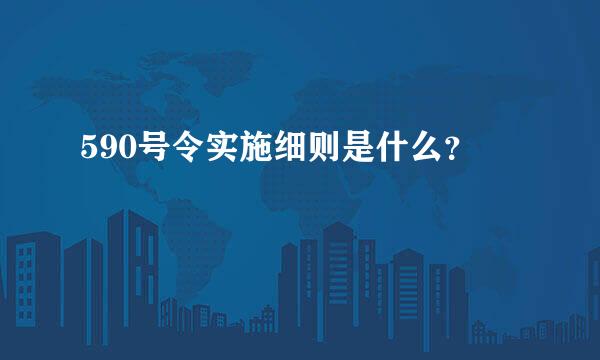 590号令实施细则是什么？