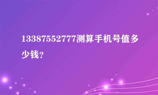 13387552777测算手机号值多少钱？