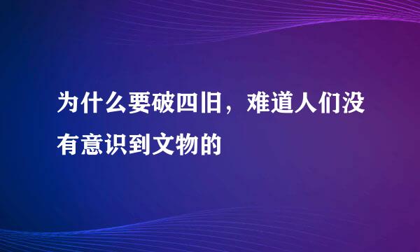 为什么要破四旧，难道人们没有意识到文物的