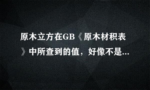 原木立方在GB《原木材积表》中所查到的值，好像不是按数学中算圆柱的体积得到的？？